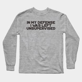 In My Defense I was Left Unsupervised Funny Long Sleeve T-Shirt